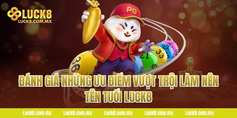 Đánh giá những ưu điểm vượt trội làm nên tên tuổi Luck8