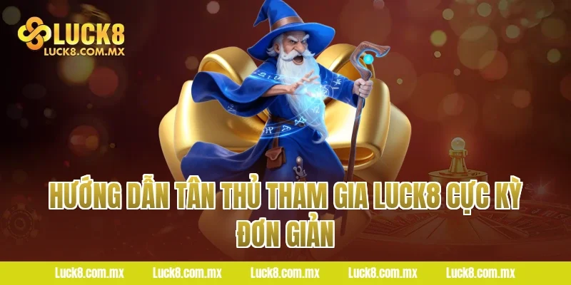 Hướng dẫn tân thủ tham gia Luck8 cực kỳ đơn giản