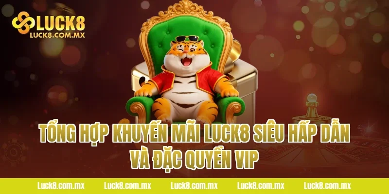 Tổng hợp khuyến mãi Luck8 siêu hấp dẫn và đặc quyền VIP