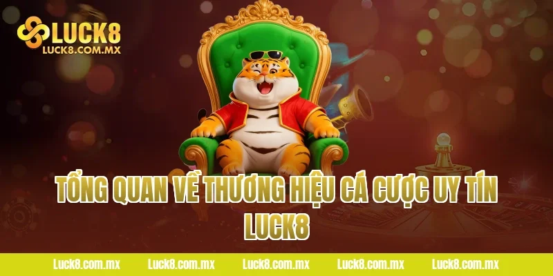 Tổng quan về thương hiệu cá cược uy tín Luck8